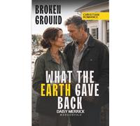 WHAT THE EARTH GAVE BACK: A Christian Romance of Faith and Suspense (Broken Ground)