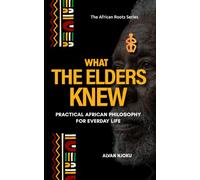 What the Elders Knew: Practical African Philosophy for Everyday Life