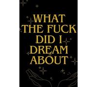 What the F*ck Did I Dream About? A Journal for Recording and Making Sense of Your Wildest Dreams