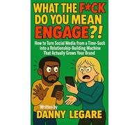 WHAT THE F*CK DO YOU MEAN ENGAGE?!: How Turn Social Media From a Time-Suck into a Relationship Building Machine