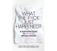 What The F*Ck Just Happened? A Survivors Guide To Life After Breast Cancer.