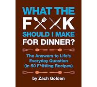What the F*@# Should I Make for Dinner?: The Answers to Life's Everyday Question (in 50 F*@#ing Recipes)