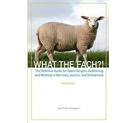 What The FACH?! ~ Second Edition: The Definitive Guide for Opera Professionals Auditioning and Working in Germany, Austria, and Switzerland