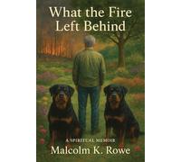 What the Fire Left Behind - A Spiritual Memoir: A Memoir of Fire, Reckoning, and the Light That Survives