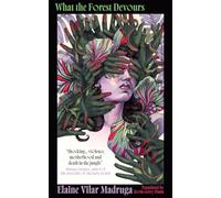 What the Forest Devours: Visceral, gripping literary horror from a prize-winning young Cuban novelist: ‘Shocking’- Mariana Enríquez
