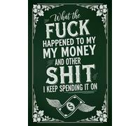 What the Fuck Happened to My Money and Other Shit I Keep Spending it On: A Monthly Bill Organizer and Financial Planner for Adults Who Want Control of Their Finances