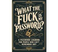 What The Fuck Is My Password? And Other Shit I Can’t Remember:: A Funny A-Z Password Logbook with Space for 312 Website Logins, Usernames, and Notes