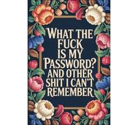What The Fuck Is My Password? And Other Shit I Can’t Remember: A Funny & Practical Password Organizer Logbook to Keep Track of All Your Internet Sh*t ... Easy to Use & Designed for Forgetful