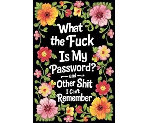 What the Fuck Is My Password: and Other Shit I Can’t Remember. A Simple Internet Login Logbook & Account Organizer for Seniors, Women, Moms, Nanas, and Grandmas