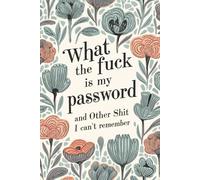 What the Fuck Is My Password and Other Shit I Can’t Remember: Alphabetical Internet Organizer Notebook for Seniors, Dads, Moms, and Grandparents