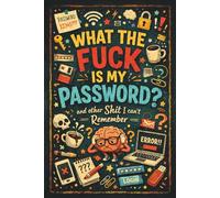 WHAT THE FUCK IS MY PASSWORD? AND OTHER SHIT I CAN’T REMEMBER: AN ALPHABETICAL PASSWORD LOG BOOK TO KEEP ALL YOUR IMPORTANT LOGINS ORGANIZED