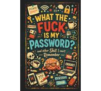 WHAT THE FUCK IS MY PASSWORD? AND OTHER SHIT I CAN’T REMEMBER: AN ALPHABETICAL PASSWORD LOG BOOK TO KEEP ALL YOUR IMPORTANT LOGINS ORGANIZED