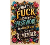 What the fuck is My Password and other Shit I can't Remember: An Easy-to-Use Internet Password Organizer for Websites, Usernames, Passwords & Notes
