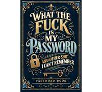 What the fuck is My Password and other Shit I can't Remember: Personal Internet Account Logbook for Websites, Usernames, Passwords, Emails, and Login Details