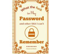 What the fuck is My Password and other Shit I can't Remember: Web Login and Password Keeper, Logbook for Organizing Usernames, Emails, and Notes