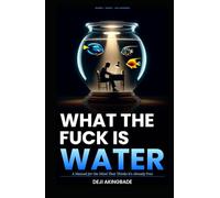 What the fuck is water: A manual for the mind that thinks it's already free