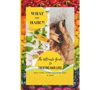 What the Hair?!: The Ultimate Guide to Treating Hair Loss with Food, Herbs, , Essential Oils & More
