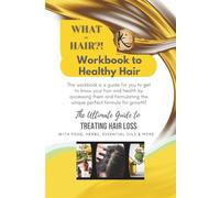 What the Hair?! Workbook to Healthy Hair: The Ultimate Guide to Treating Hair Loss with Foods, Herbs, Essential Oils & More