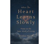 WHAT THE HEART LEARNS SLOWLY: Poems on the Inner Work of Living