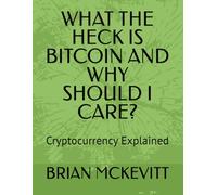 WHAT THE HECK IS BITCOIN AND WHY SHOULD I CARE?: Cryptocurrency Explained