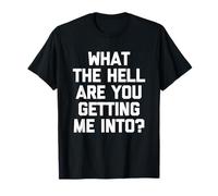 What The Hell are You Getting Me Into? -Fun Saying Sarcastique T-Shirt