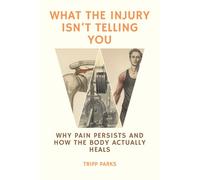 What The Injury Isn't Telling You: Why Pain Persists and How the Body Actually Heals