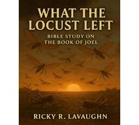 What The Locusts Left: Bible Study on the Book of Joel