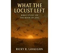 What The Locusts Left: Bible Study on the Book of Joel