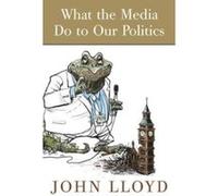 What the Media Do to Our Politics Lloyd, John (Auteur)