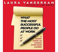 What the Most Successful People Do at Work: A Short Guide to Making Over Your Career