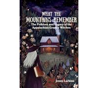 What the Mountains Remember: The Folklore and Legacy of the Appalachian Granny Witches