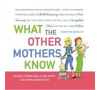 What the Other Mothers Know A Practical Guide to Child Rearing Told in a Really Nice Funny Way That Wont Make You Feel Like a Complete Idiot the Way All Donna Rosenstein, Ilene Graff, Michele Gendelma