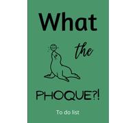 What the Phoque?! Carnet To Do List: Cahier To Do List Journalier