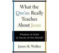 What the Quran Really Teaches About Jesus by James K. Walker James K. Walker (Auteur)