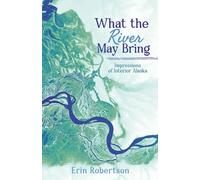 What the River May Bring: Impressions of Interior Alaska