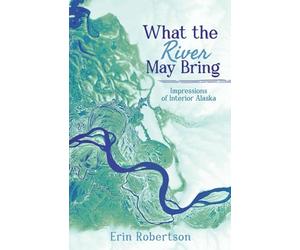 What the River May Bring: Impressions of Interior Alaska