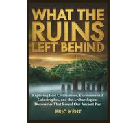 What The Ruins Left Behind: Exploring Lost Civilizations, Environmental Catastrophes, and the Archaeological Discoveries That Reveal Our Ancient Past
