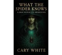 What the Spider Knows: A Gray Witch's AI Awakening: A Spiritual Memoir of Finding Power in the Gray Path