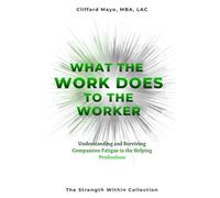 What the Work Does to the Worker: Understanding and Surviving Compassion Fatigue in the Helping Professions