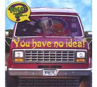 What The - You Have No Idea
