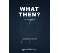 What Then? --- The Workbook: Companion to What Then?: Building a Life That Keeps Asking the Right Questions