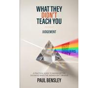 What They Didn’t Teach You: Judgement: A Practical Guide to Making Better Decisions When the Answer Isn't Obvious