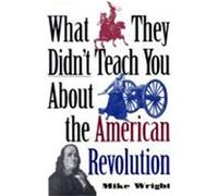 What They Didn't Teach You About the American Revolution Mike Wright (Auteur)