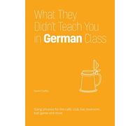 What They Didn't Teach You in German Class: Slang Phrases for the Cafe, Club, Bar, Bedroom, Ball Game and More