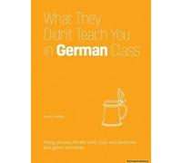 What They Didn't Teach You In German Class: Slang Phrases For The Cafe, Club, Bar, Bedroom, Ball Game And More