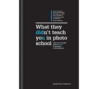 What They Didn't Teach You in Photo School: What you actually need to know to succeed in the industry