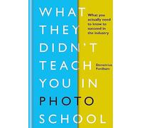 What They Didn't Teach You in Photo School: What you actually need to know to succeed in the industry