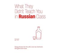 What They Didn't Teach You in Russian Class: Slang Phrases for the Cafe, Club, Bar, Bedroom, Ball Game and More