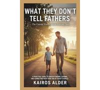 What They Don’t Tell Fathers: The Untold Truths About Raising Sons: A Practical Guide to Understanding, Guiding, and Connecting with Your Son in Today’s World