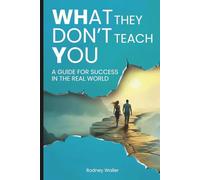 What They Don't Teach You: A Guide for Success in the Real World